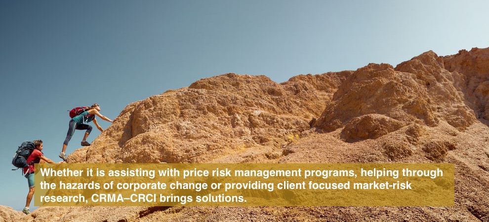 Whether it is assisting with price risk management programs, helping through the hazards of corporate change or providing client focused market-risk research, CRMA–CRCI brings solutions.